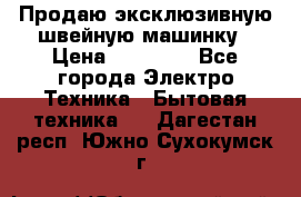 Продаю эксклюзивную швейную машинку › Цена ­ 13 900 - Все города Электро-Техника » Бытовая техника   . Дагестан респ.,Южно-Сухокумск г.